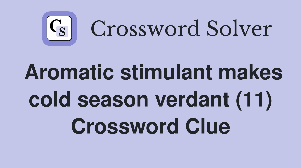 Aromatic stimulant makes cold season verdant (11) Crossword Clue